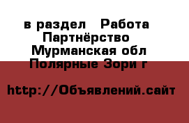  в раздел : Работа » Партнёрство . Мурманская обл.,Полярные Зори г.